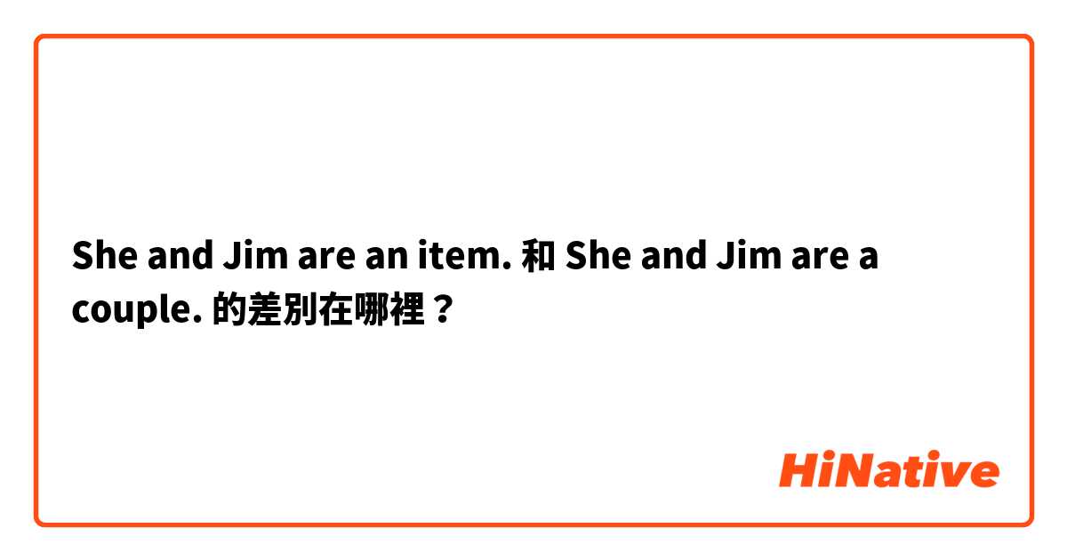 She and Jim are an item. 和 She and Jim are a couple. 的差別在哪裡？