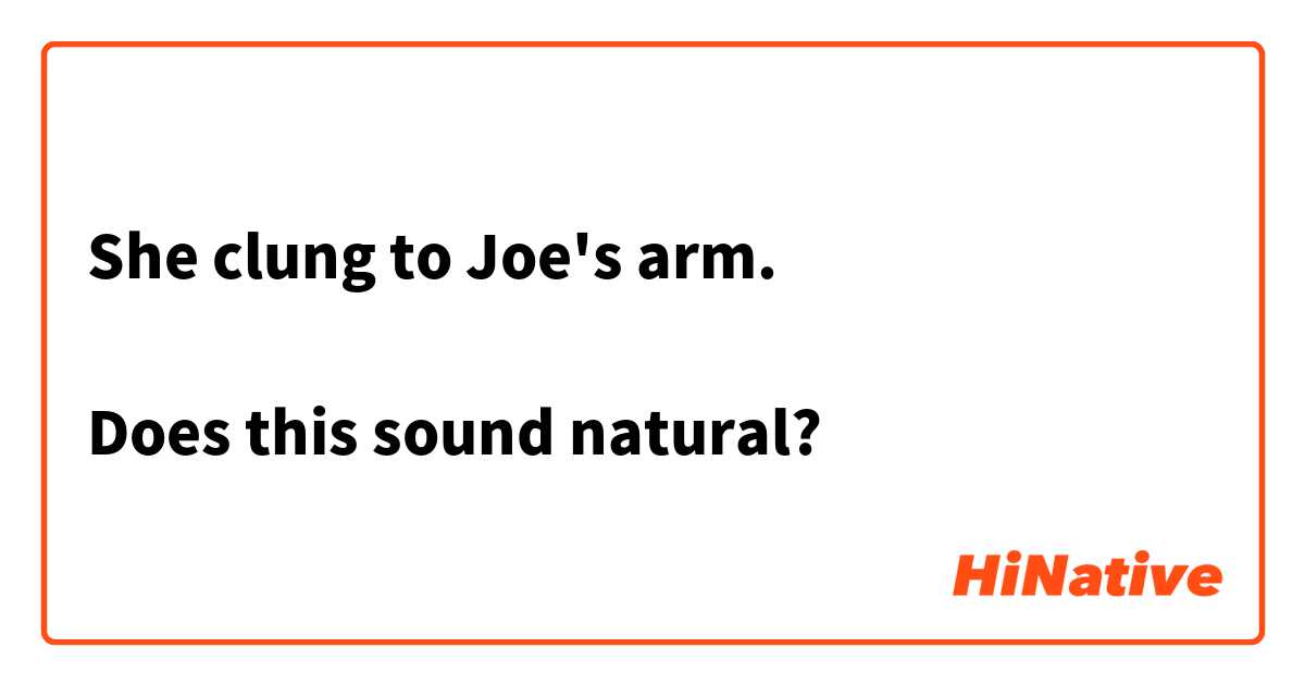 She clung to Joe's arm.

Does this sound natural? 
