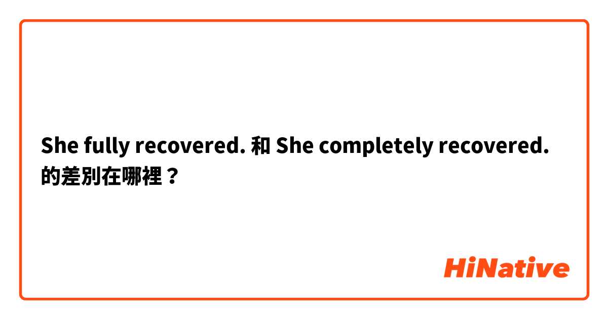 She fully recovered. 和 She completely recovered. 的差別在哪裡？