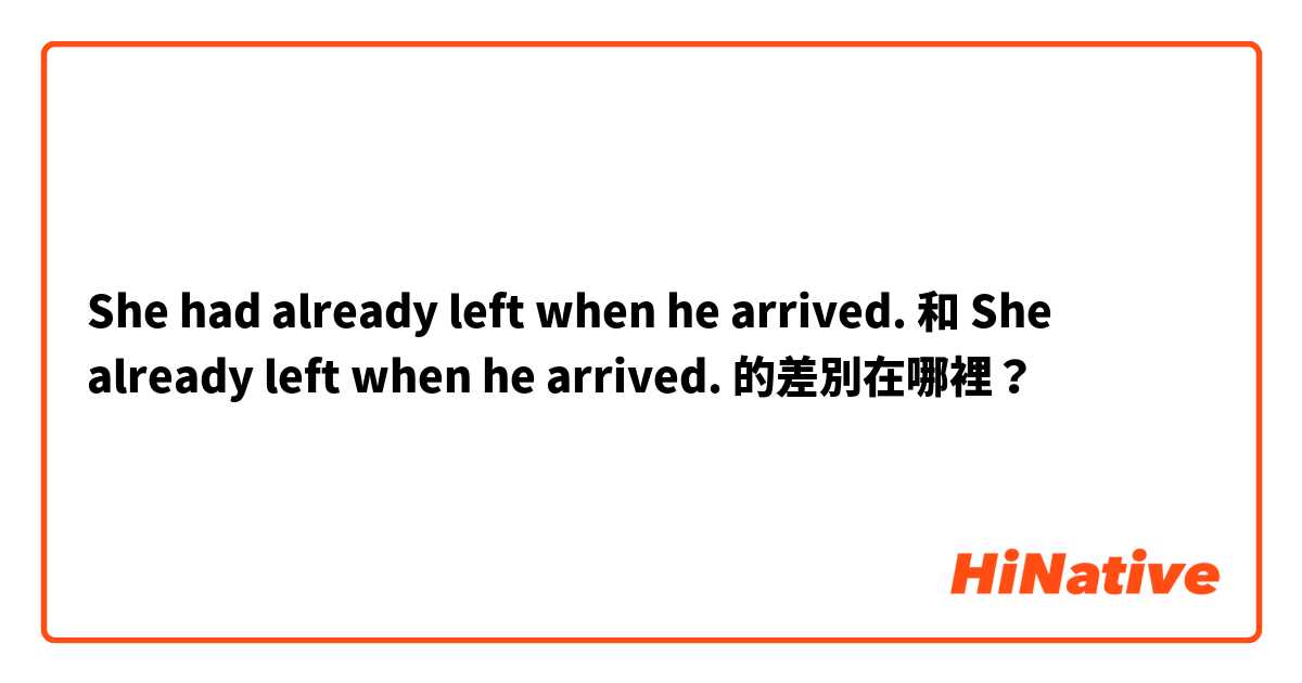 She had already left when he arrived. 和 She already left when he arrived.  的差別在哪裡？