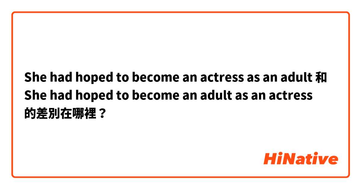 She had hoped to become an actress as an adult 和 She had hoped to become an adult as an actress 的差別在哪裡？