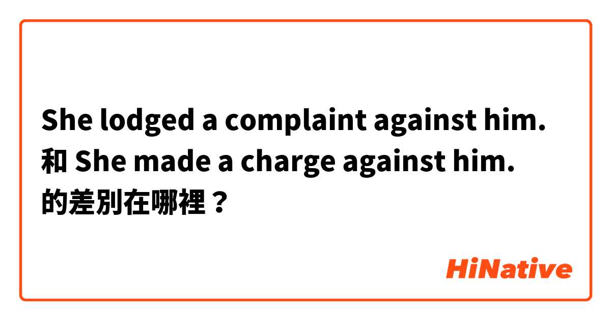 She lodged a complaint against him. 和 She made a charge against him. 的差別在哪裡？