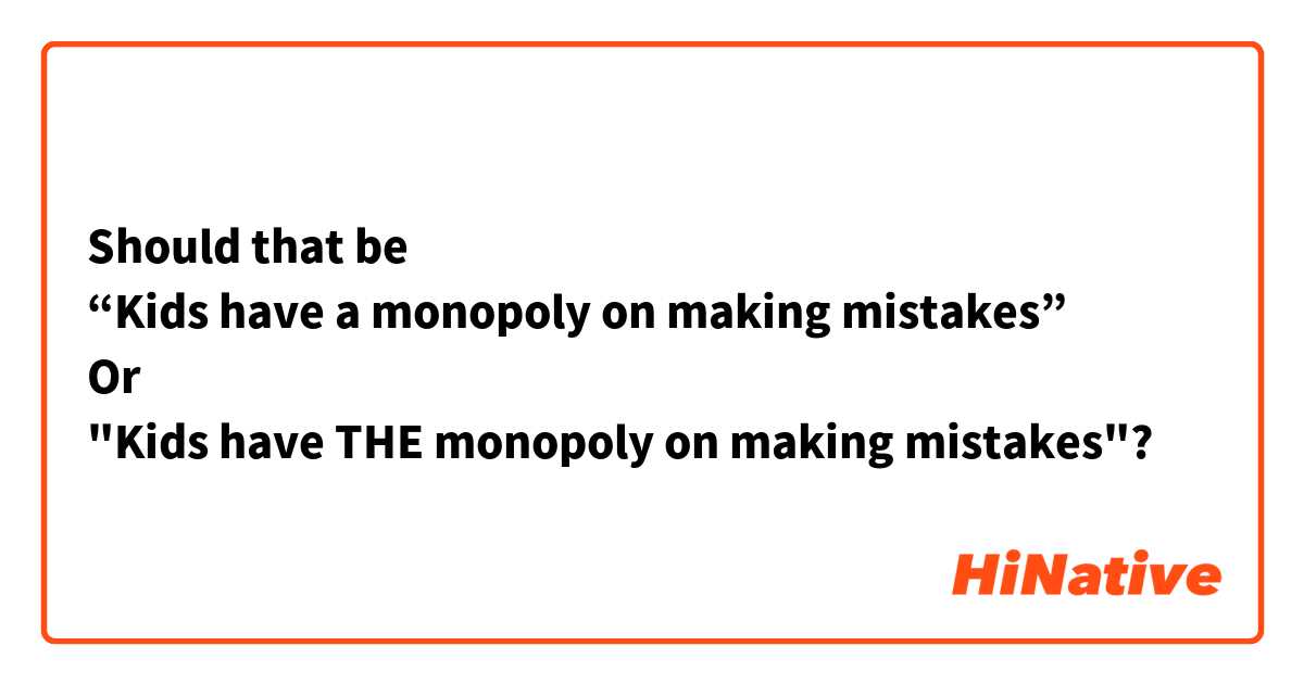 Should that be 
“Kids have a monopoly on making mistakes”
Or
"Kids have THE monopoly on making mistakes"? 