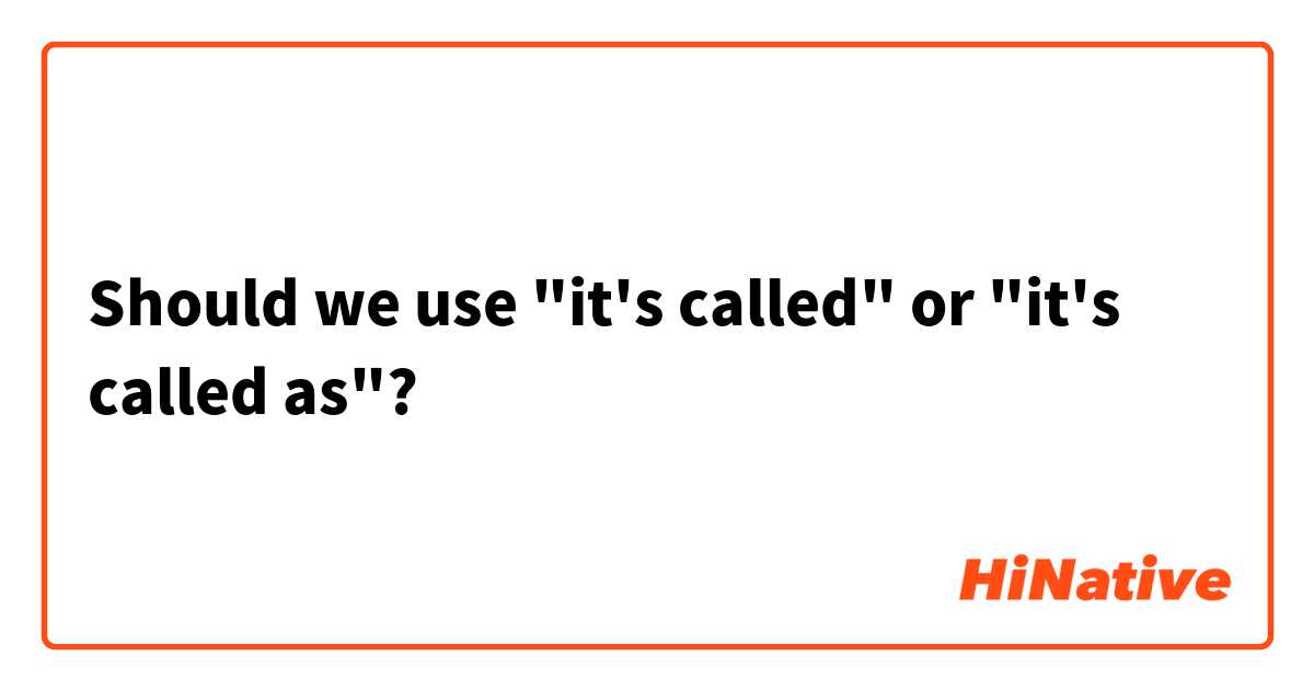 Should we use "it's called" or "it's called as"?