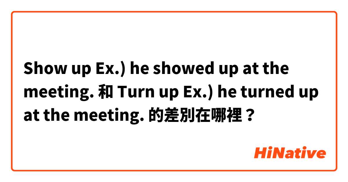 Show up
Ex.) he showed up at the meeting. 和 Turn up
Ex.) he turned up at the meeting. 的差別在哪裡？