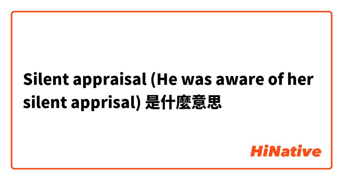 Silent appraisal
(He was aware of her silent apprisal)是什麼意思