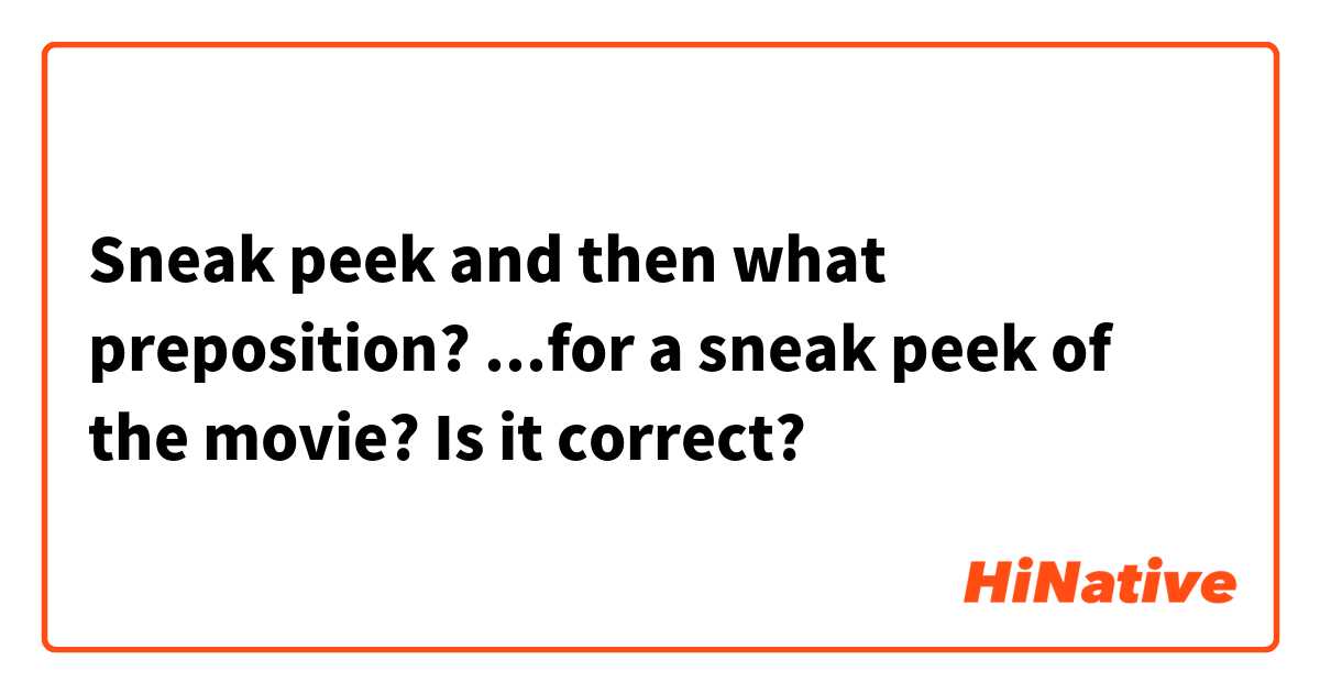 Sneak peek and then what preposition? 
...for a sneak peek of the movie? Is it correct?