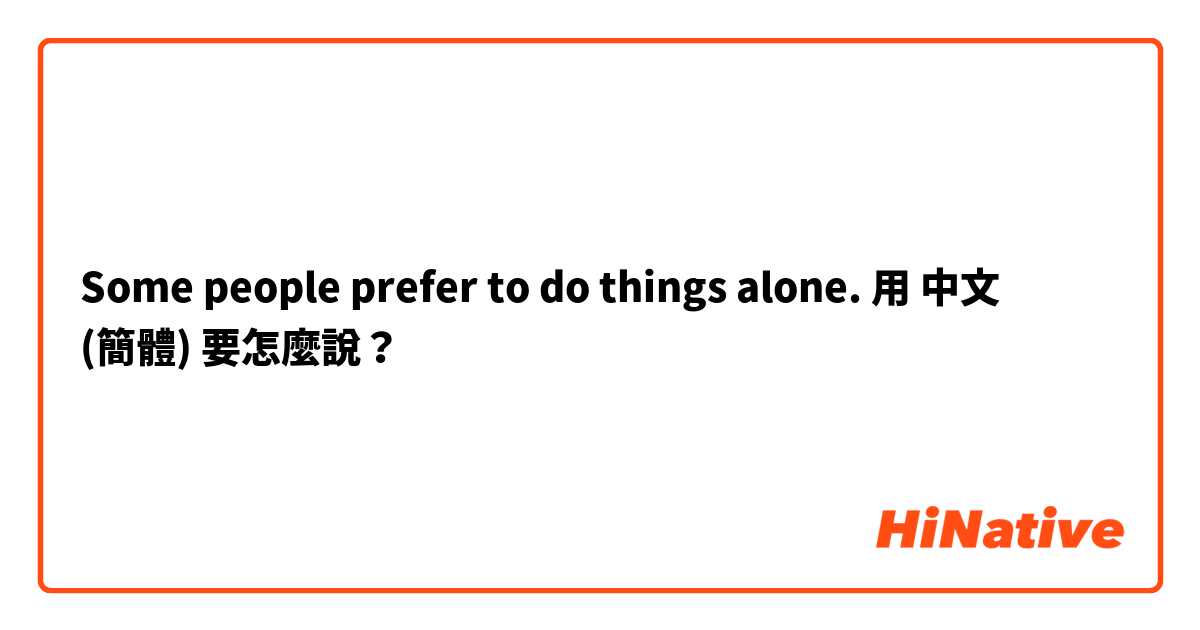 Some people prefer to do things alone.用 中文 (簡體) 要怎麼說？