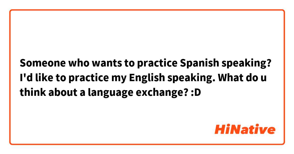 Someone who wants to practice Spanish speaking? I'd like to practice my English speaking. What do u think about a language exchange? :D