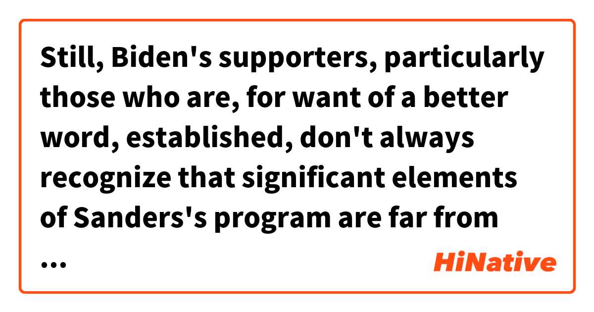 Still, Biden's supporters, particularly those who are, for want of a better word, established, don't always recognize that significant elements of Sanders's program are far from wild-eyed.是什麼意思