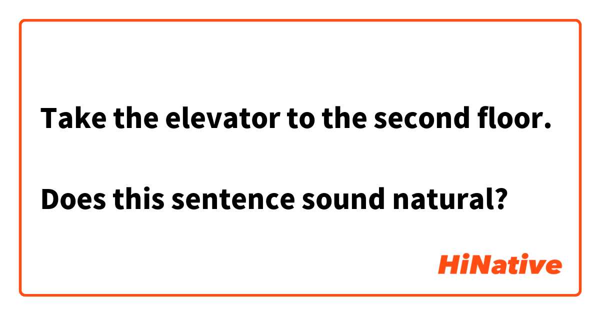 Take the elevator to the second floor.

Does this sentence sound natural?