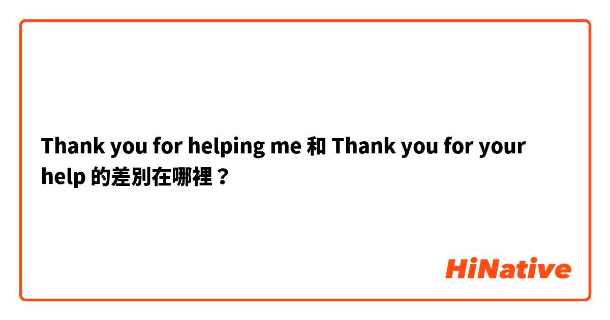 Thank you for helping me  和 Thank you for your help  的差別在哪裡？