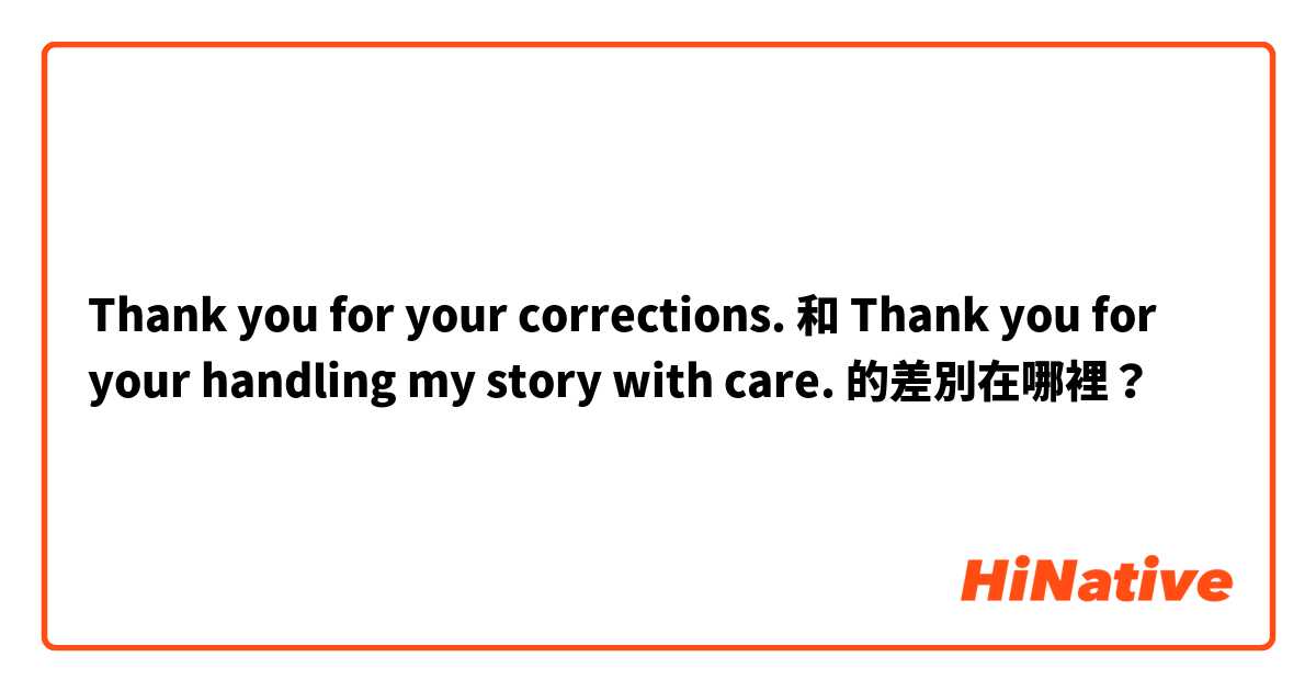 Thank you for your corrections. 和 Thank you for your handling my story with care. 的差別在哪裡？
