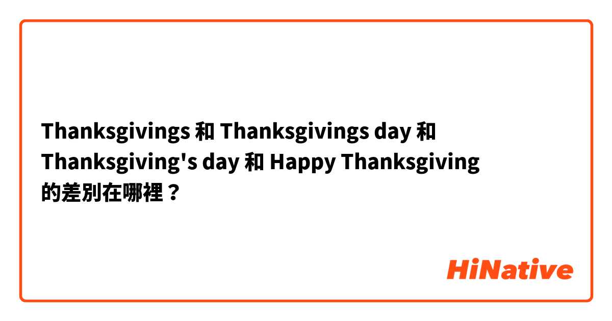 Thanksgivings 和 Thanksgivings day 和 Thanksgiving's day 和 Happy Thanksgiving 的差別在哪裡？