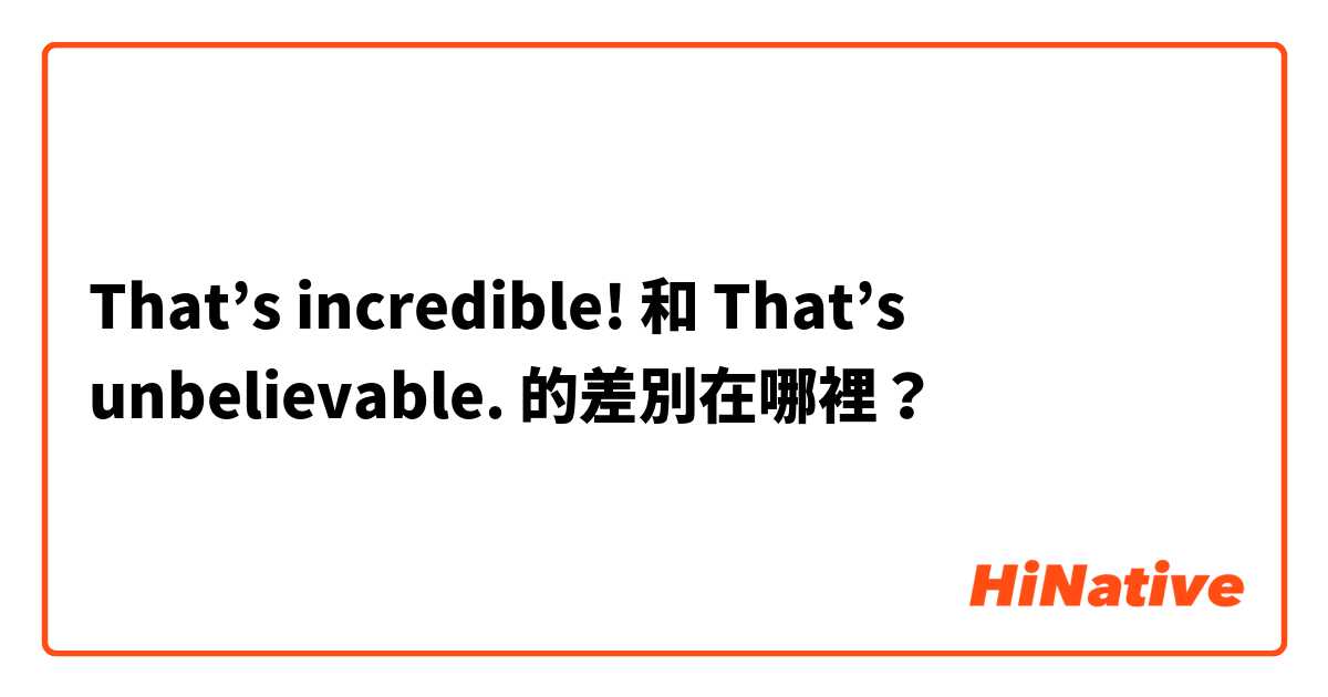 That’s incredible! 和 That’s unbelievable. 的差別在哪裡？