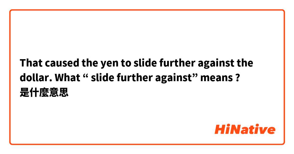 That caused the yen to slide further against the dollar.
What “ slide further against” means ?是什麼意思