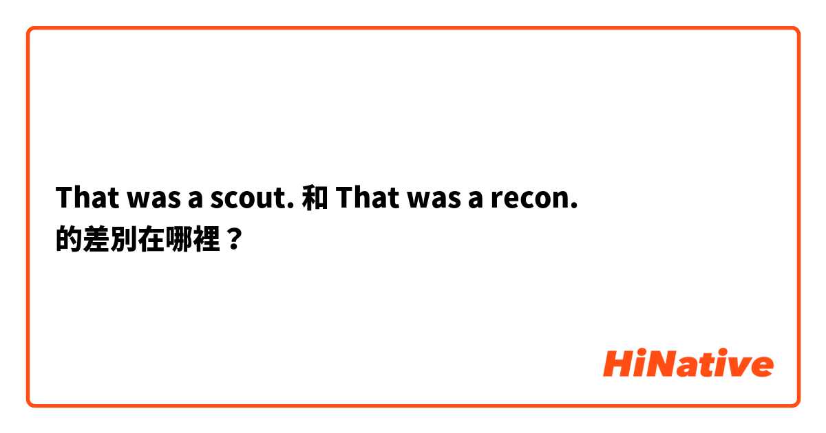 That was a scout. 和 That was a recon. 的差別在哪裡？