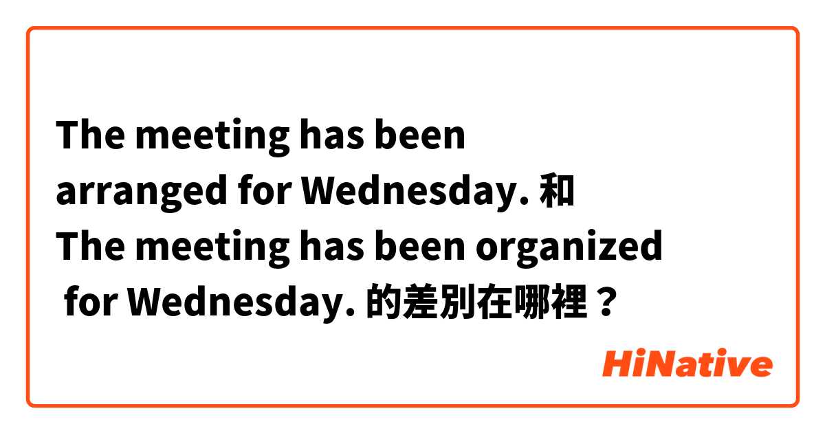 The meeting has been arranged for Wednesday. 和 The meeting has been organized  for Wednesday. 的差別在哪裡？