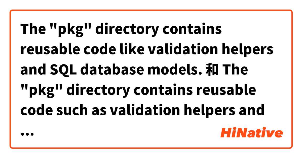 The "pkg" directory contains reusable code like validation helpers and SQL database models. 和 The "pkg" directory contains reusable code such as validation helpers and SQL database models. 的差別在哪裡？