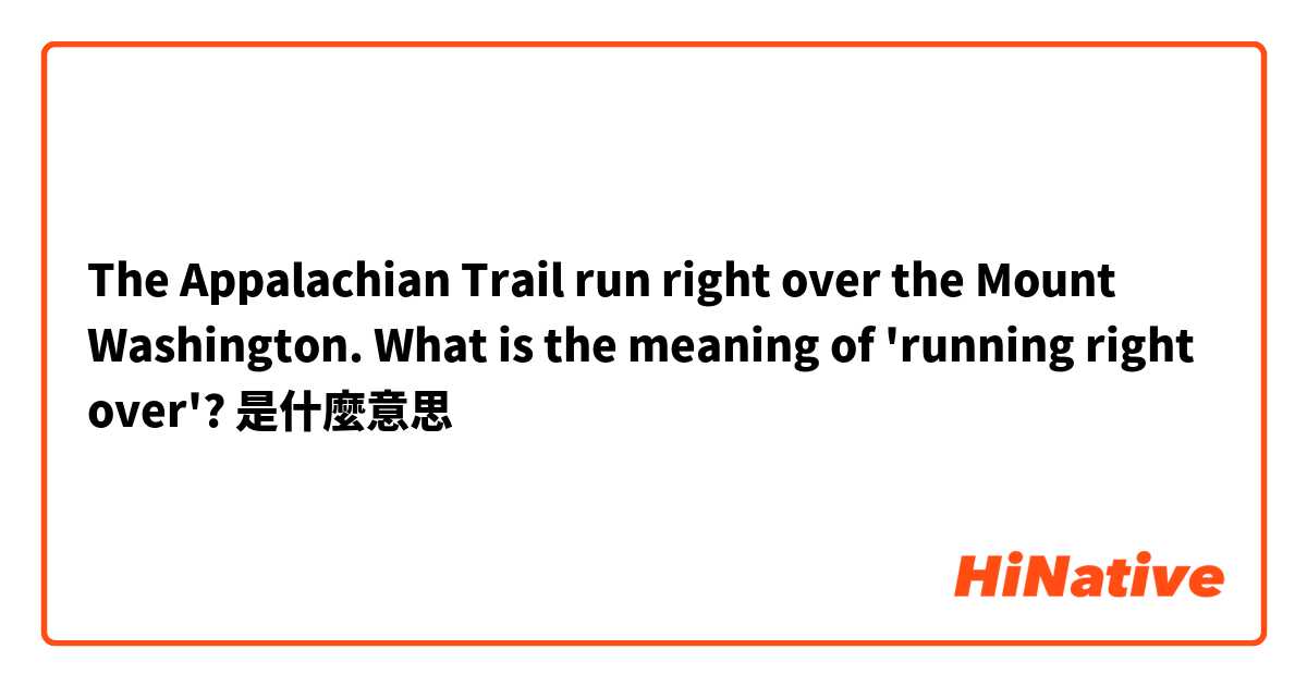 The Appalachian Trail run right over the Mount Washington.
 
What is the meaning of 'running right over'?是什麼意思