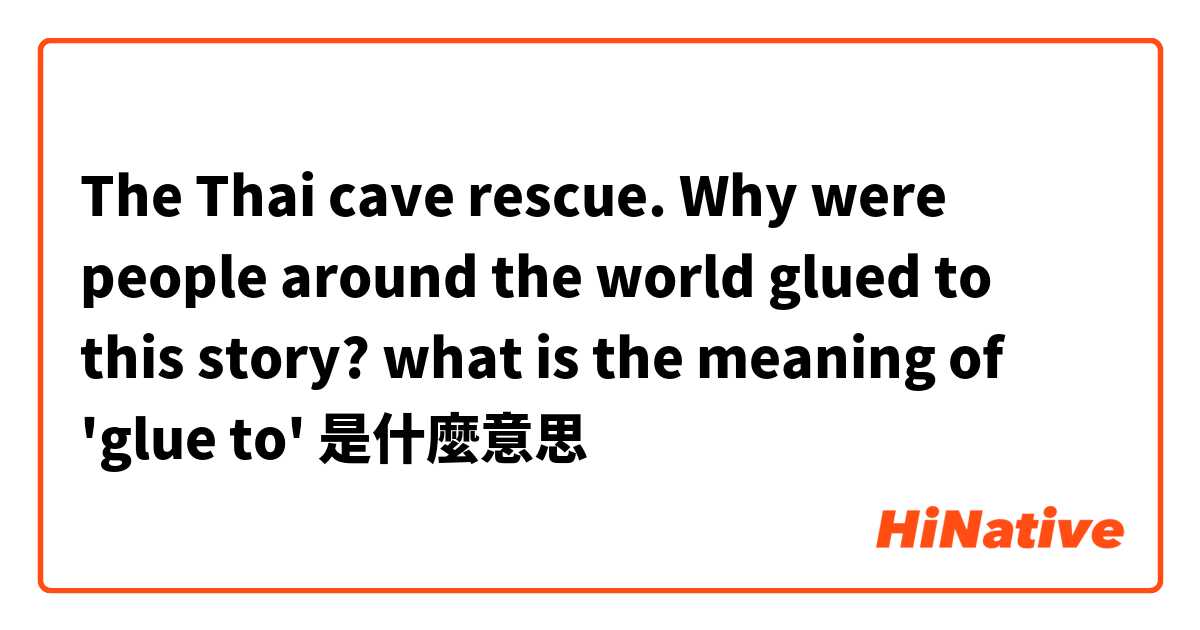 The Thai cave rescue. Why were people around the world glued to this story?

what is the meaning of 'glue to'是什麼意思