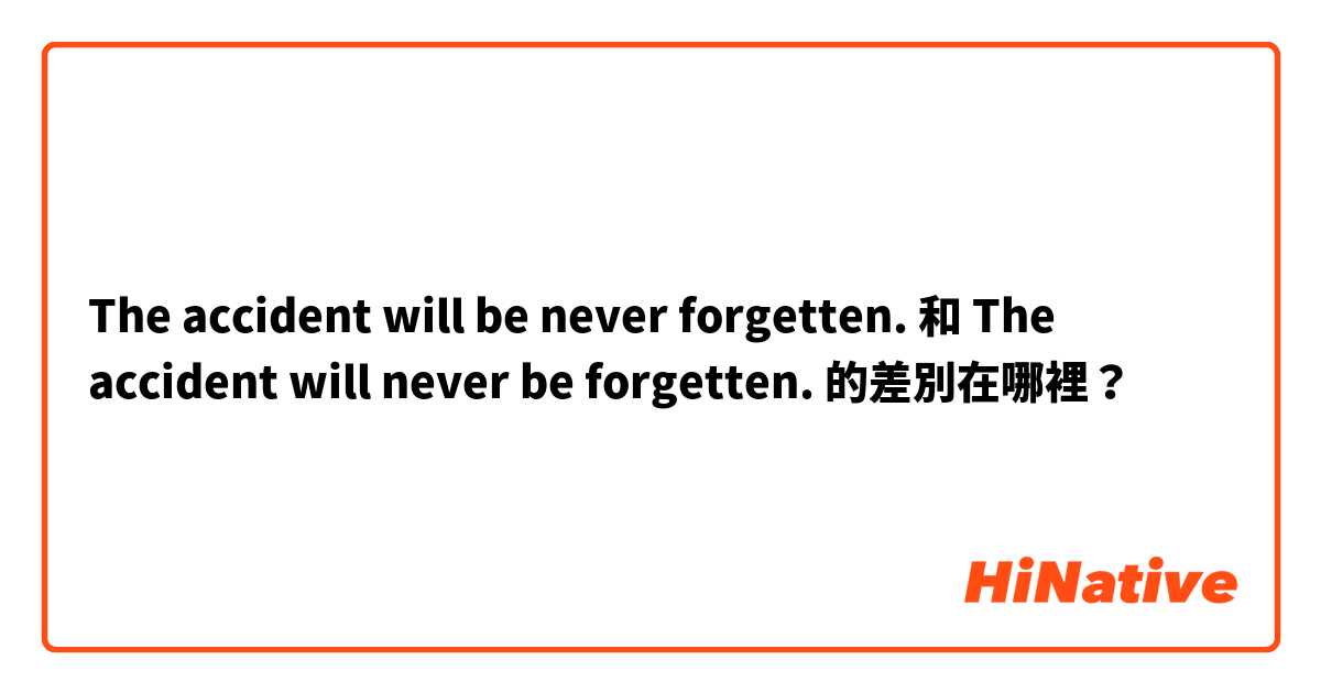The accident will be never forgetten. 和 The accident will never be forgetten. 的差別在哪裡？