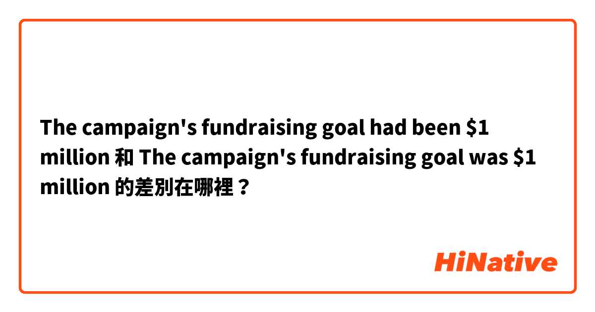 The campaign's fundraising goal had been $1 million 和 The campaign's fundraising goal was $1 million 的差別在哪裡？
