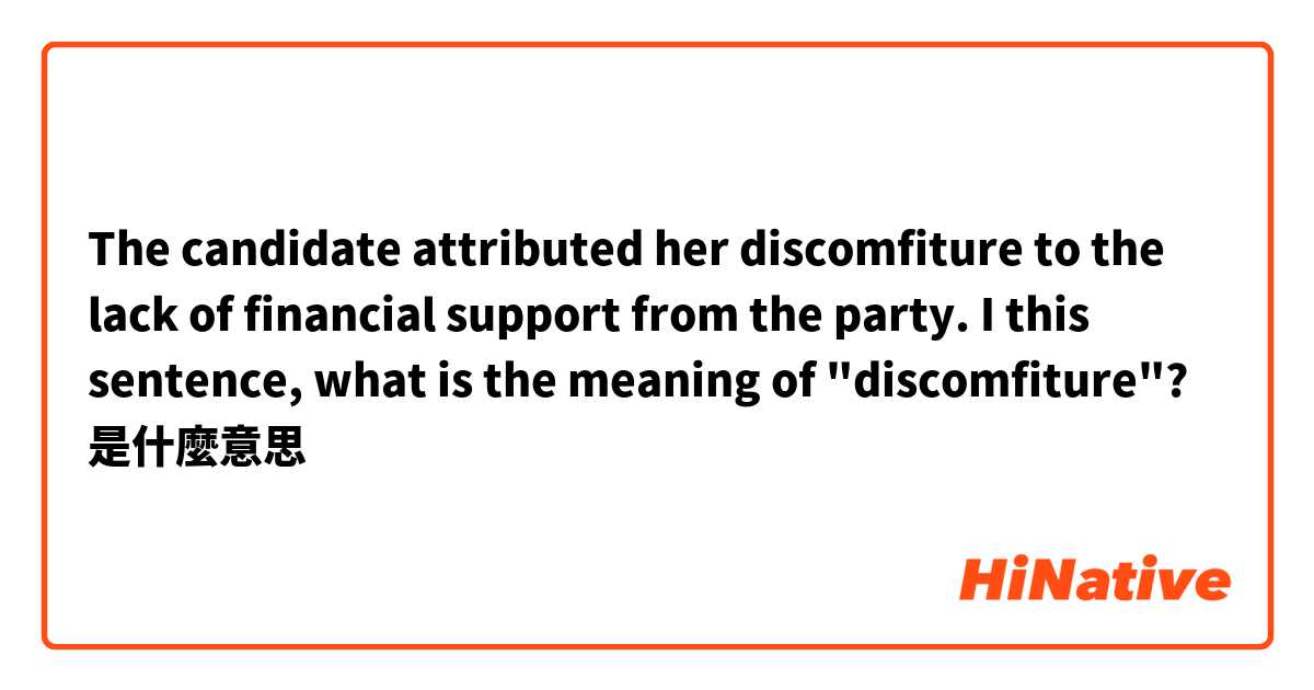 The candidate attributed her discomfiture to the lack of financial support from the party.

I this sentence, what is the meaning of "discomfiture"?是什麼意思