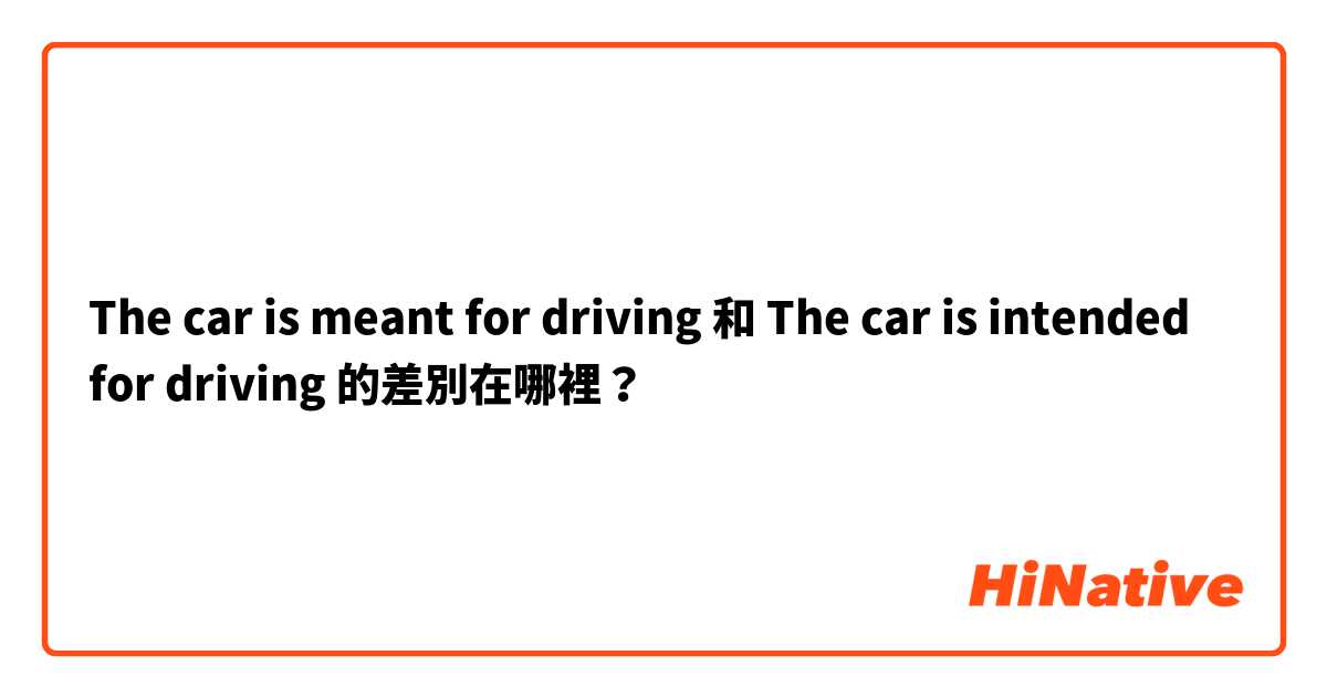 The car is meant for driving 和 The car is intended for driving 的差別在哪裡？
