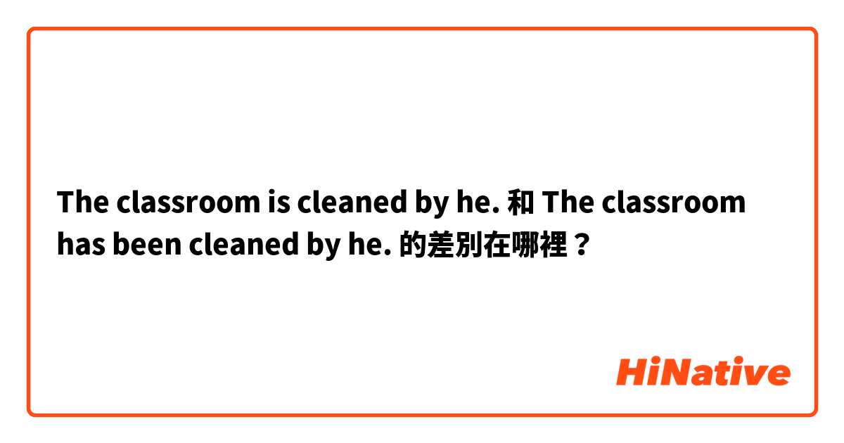 The classroom is cleaned by he. 和 The classroom has been cleaned by he. 的差別在哪裡？