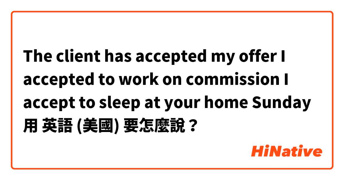 The client has accepted my offer
I accepted to work on commission
I accept to sleep at your home Sunday
用 英語 (美國) 要怎麼說？