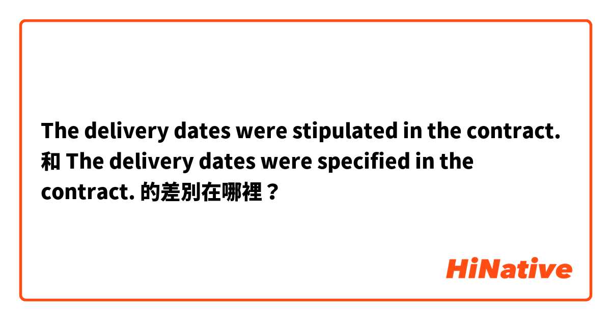 The delivery dates were stipulated in the contract. 和 The delivery dates were specified in the contract. 的差別在哪裡？