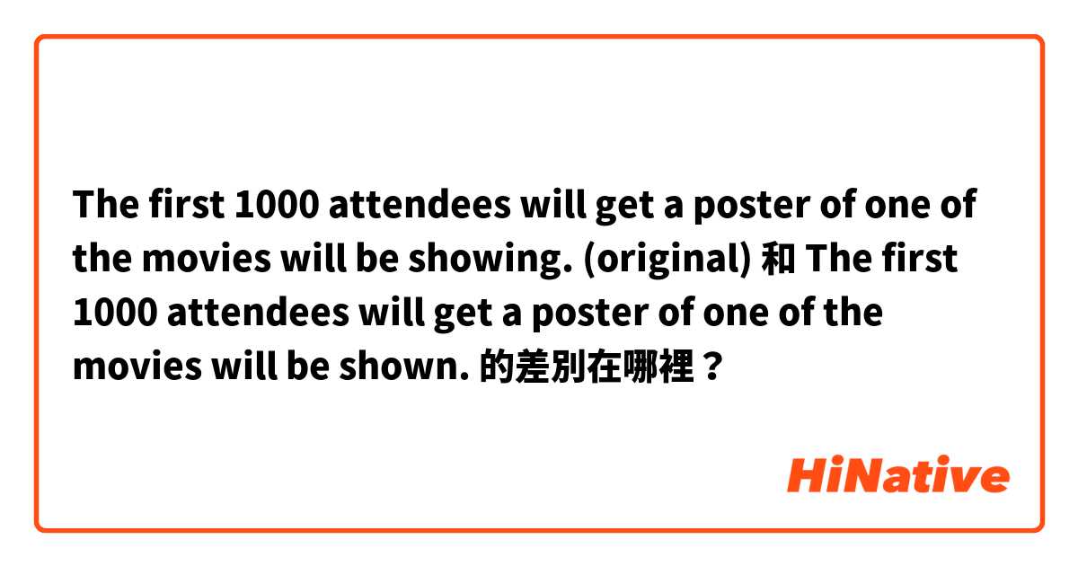 The first 1000 attendees will get a poster of one of the movies will be showing. (original) 和 The first 1000 attendees will get a poster of one of the movies will be shown. 的差別在哪裡？