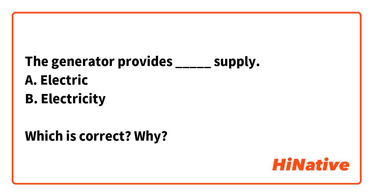 The generator provides _____ supply. 
A. Electric 
B. Electricity 

Which is correct? Why?