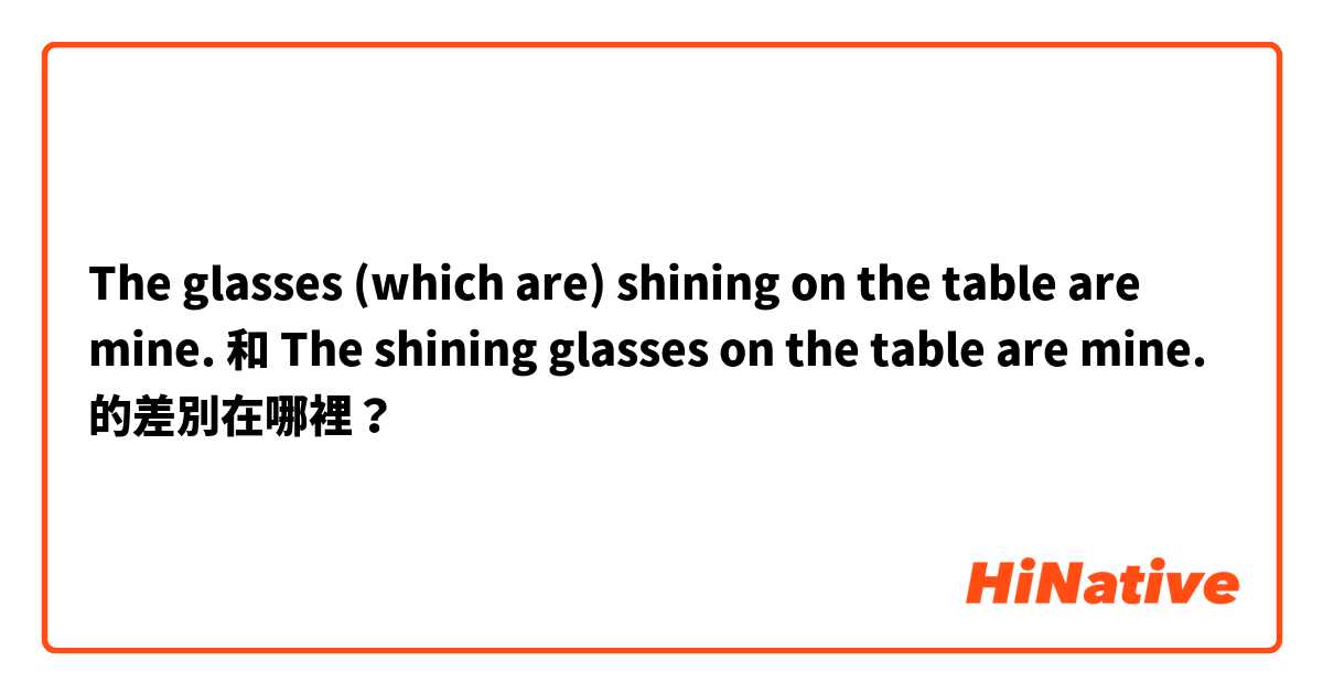 The glasses (which are) shining on the table are mine. 和 The shining glasses on the table are mine. 的差別在哪裡？