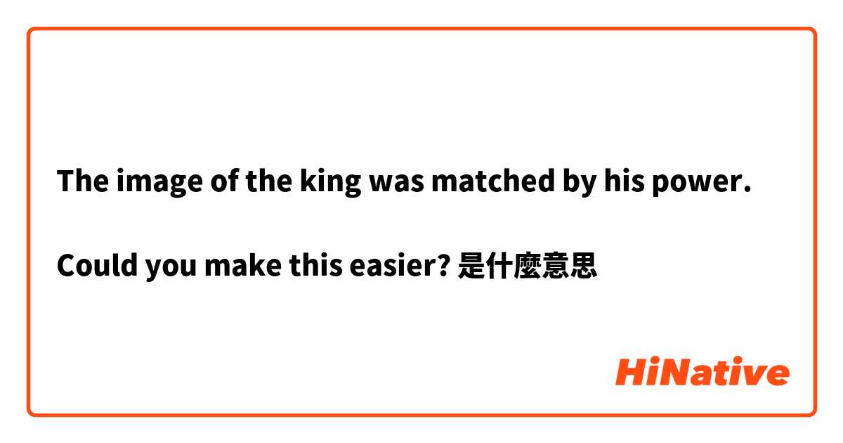 The image of the king was matched by his power.

Could you make this easier?是什麼意思