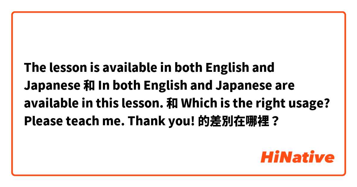 The lesson is available in both English and Japanese 和 In both English and Japanese are available in this lesson. 和 Which is the right usage? Please teach me. Thank you!  的差別在哪裡？