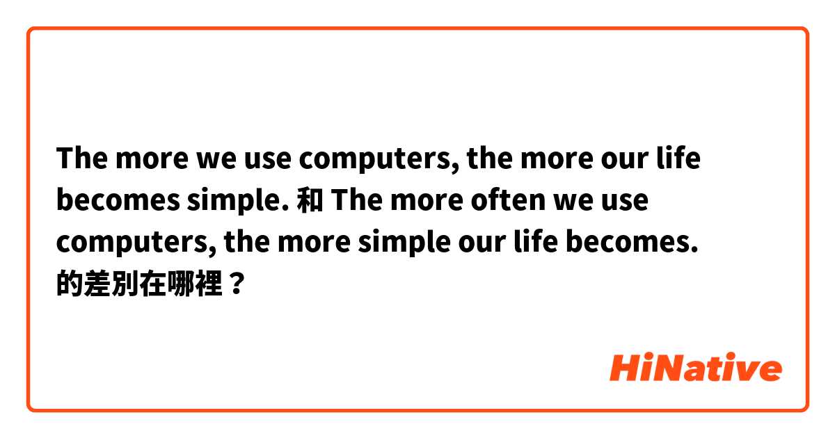 The more we use computers, the more our life becomes simple.   和 The more often we use computers, the more simple our life becomes. 的差別在哪裡？