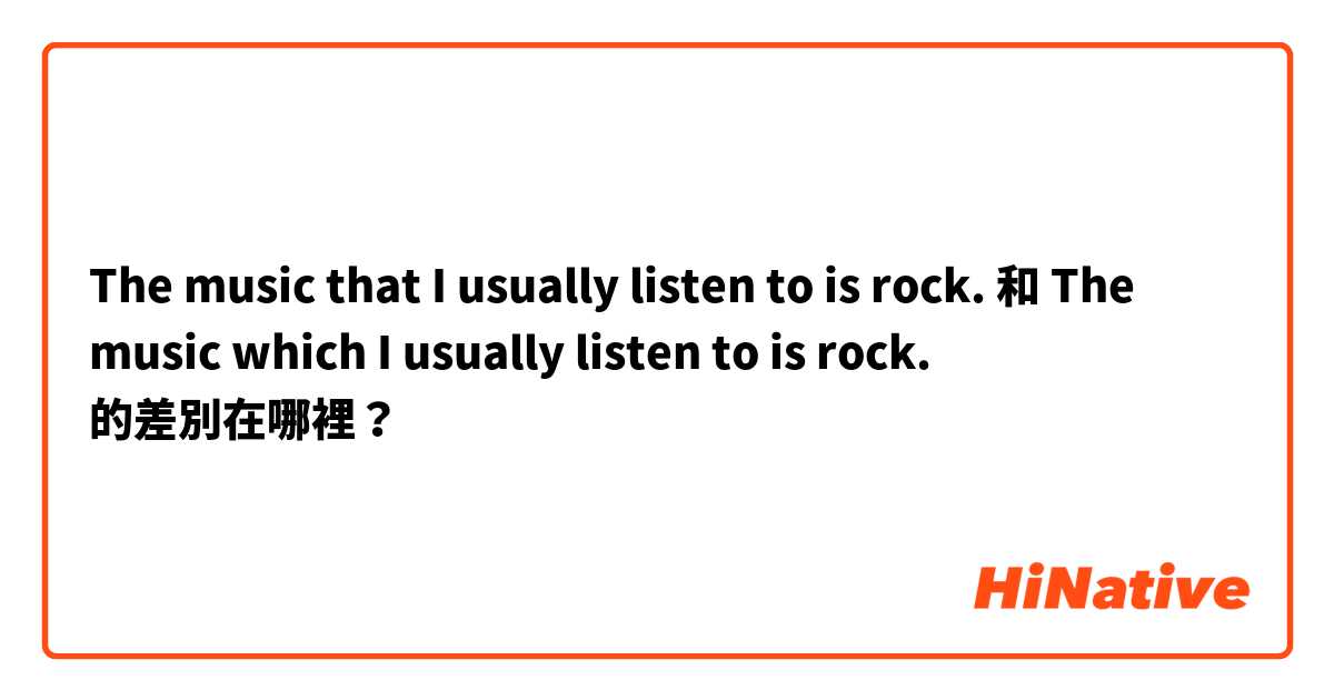 The music that I usually listen to is rock. 和 The music which I usually listen to is rock. 的差別在哪裡？
