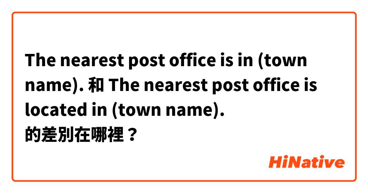 The nearest post office is in (town name). 和 The nearest post office is located in (town name). 的差別在哪裡？