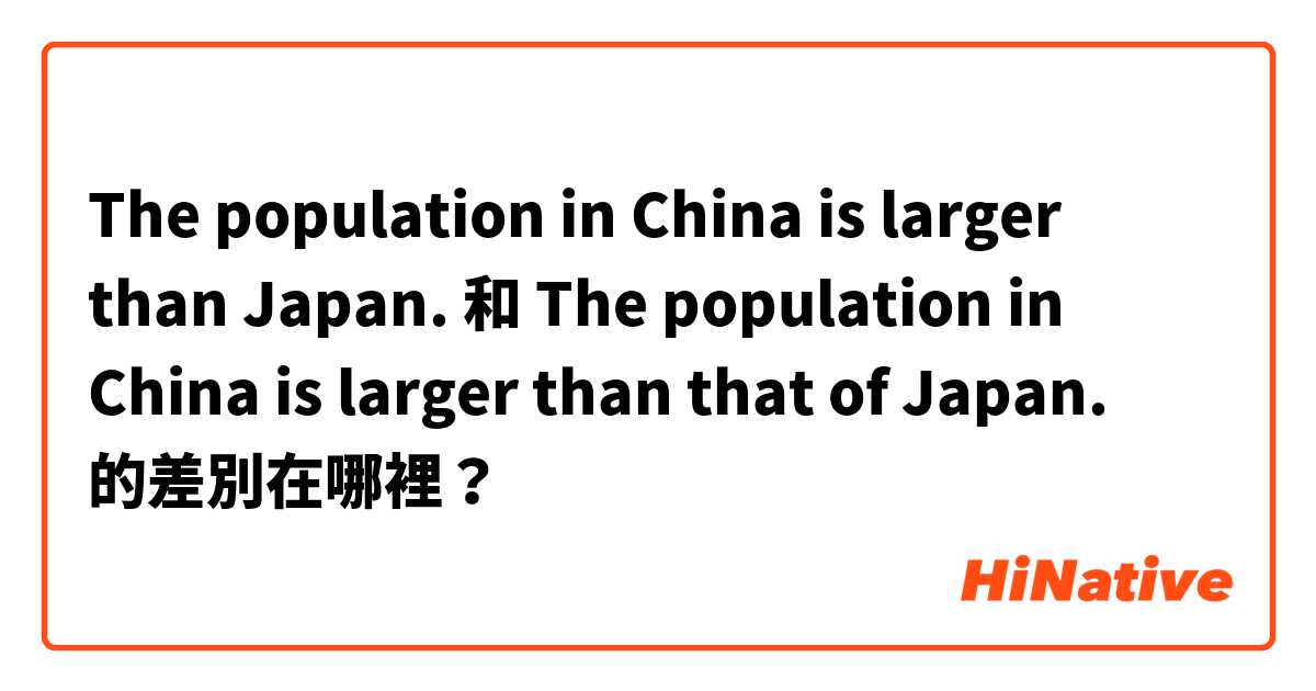 The population in China is larger than Japan. 和 The population in China is larger than that of Japan. 的差別在哪裡？