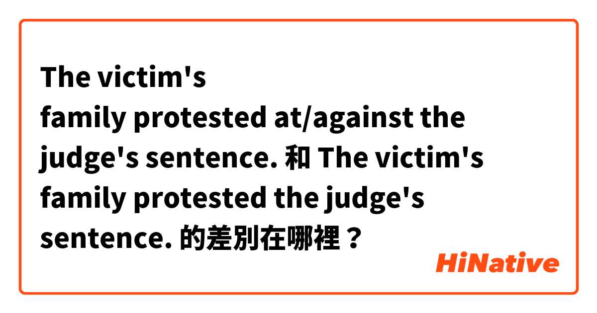 The victim's family protested at/against the judge's sentence. 和 The victim's family protested the judge's sentence. 的差別在哪裡？