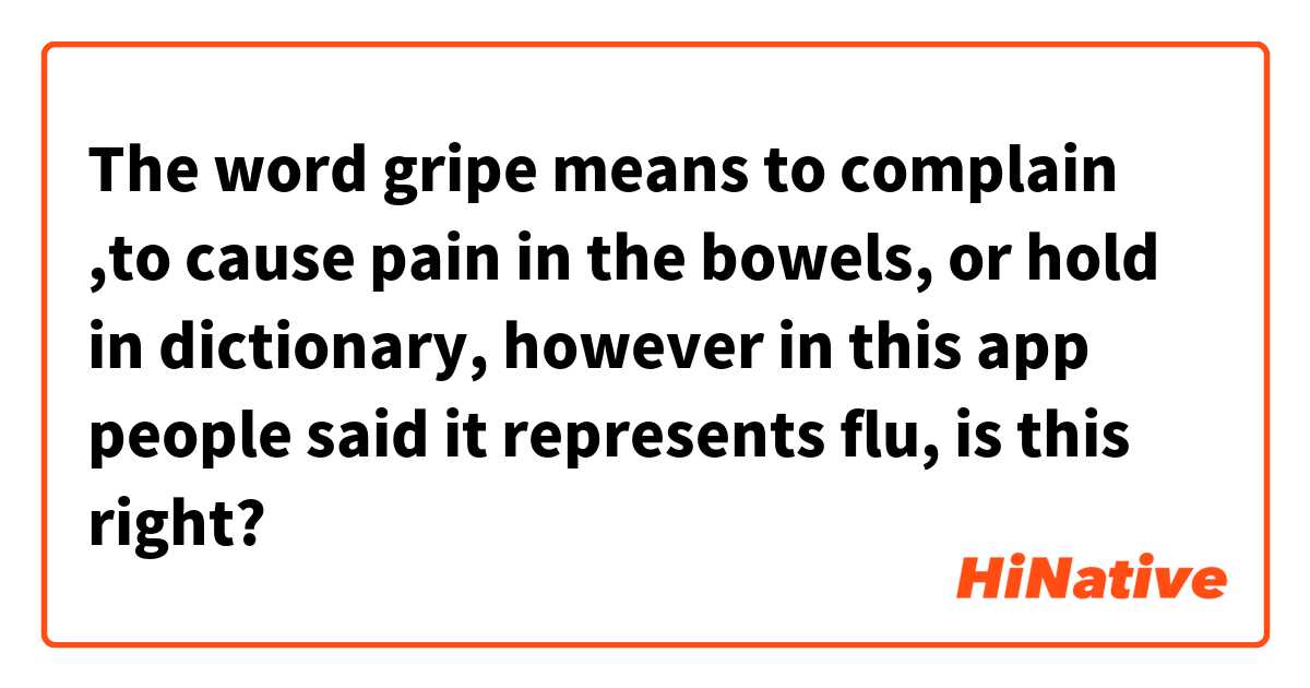 The word gripe means to complain ,to cause pain in the bowels, or hold in dictionary, however in this app people said it represents flu, is this right?
