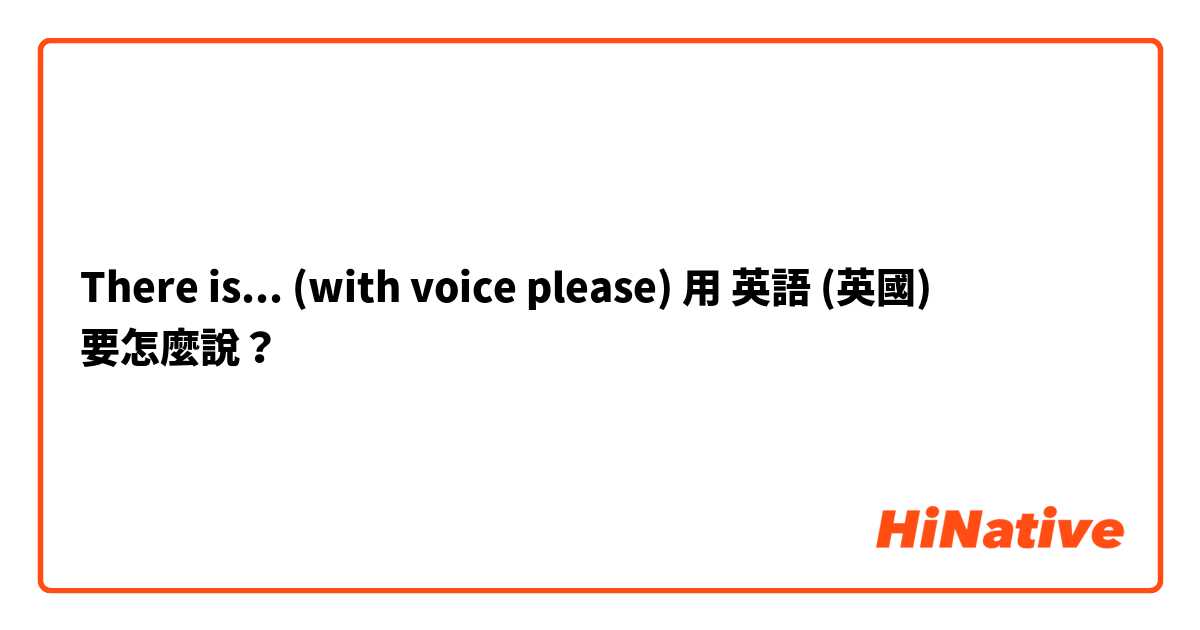 There is... (with voice please)用 英語 (英國) 要怎麼說？