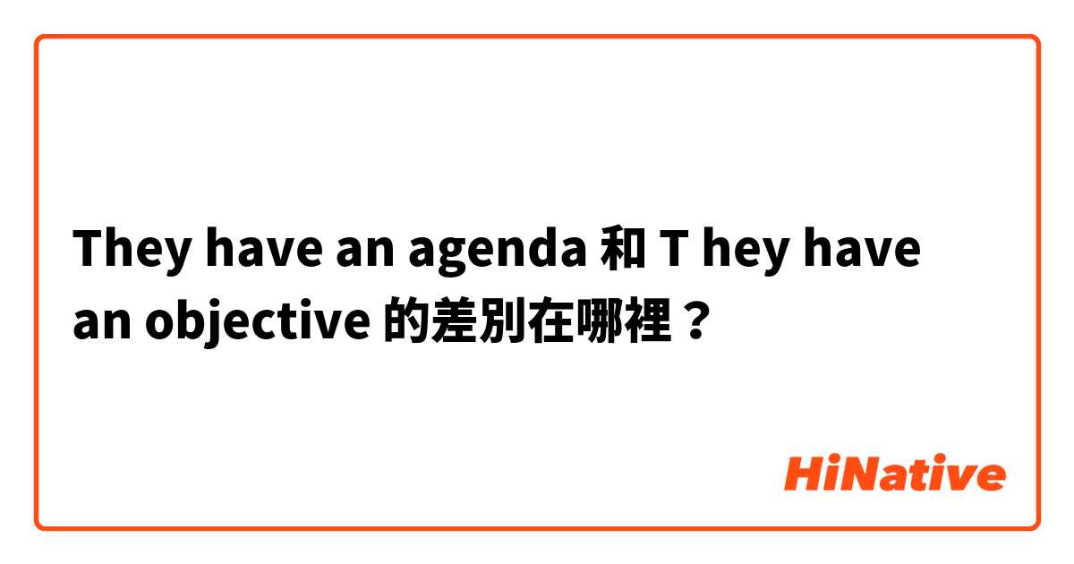They have an agenda  和 T hey have an objective  的差別在哪裡？