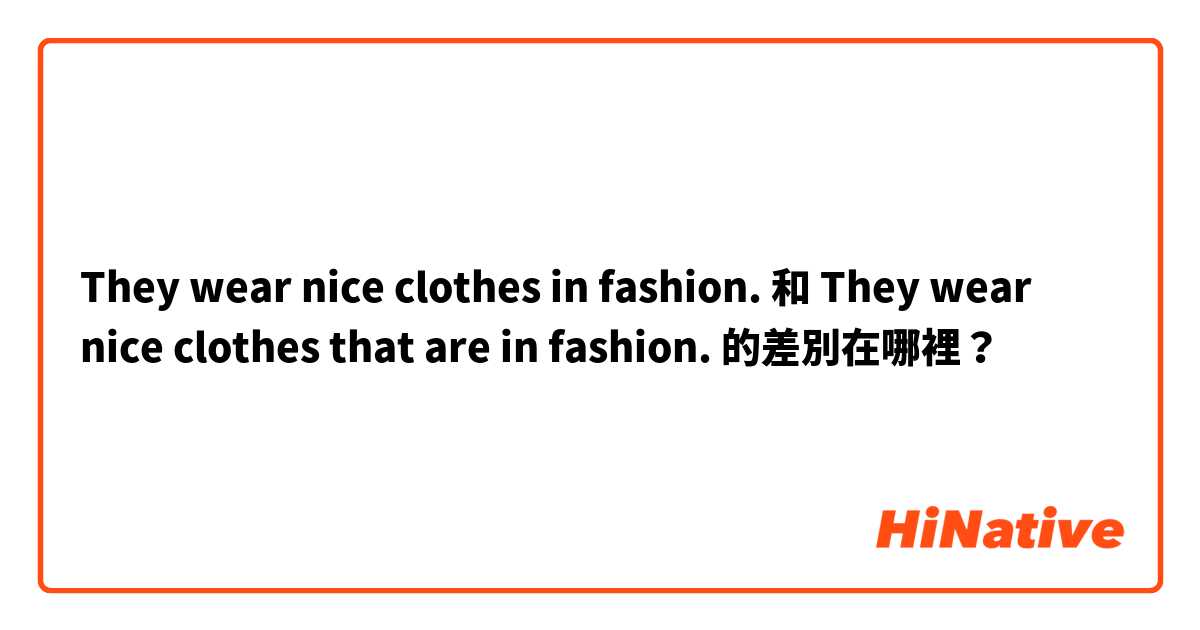 They wear nice clothes in fashion. 和 They wear nice clothes that are in fashion. 的差別在哪裡？