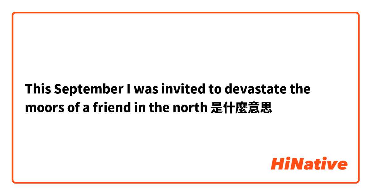 This September I was invited to devastate the  moors of a friend in the north是什麼意思