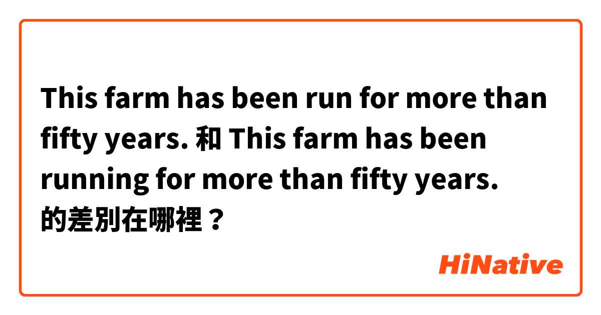 This farm has been run for more than fifty years. 和 This farm has been running for more than fifty years. 的差別在哪裡？