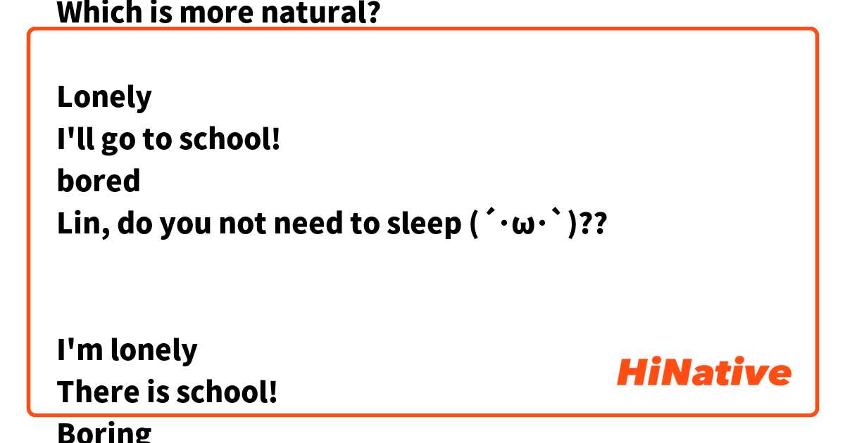 This is texting dialogue.
Which is more natural?

Lonely
I'll go to school!
bored
Lin, do you not need to sleep (´･ω･`)??


I'm lonely
There is school!
Boring 
Rin-san is okay if you don't sleep?