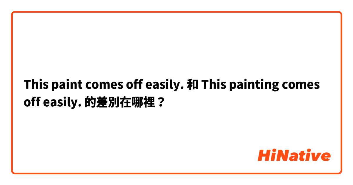 This paint comes off easily. 和 This painting comes off easily. 的差別在哪裡？